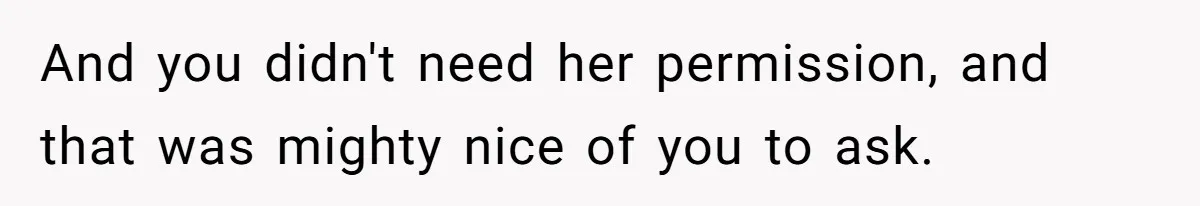 And you didn't need her permission, and that was mighty nice of you to ask.
