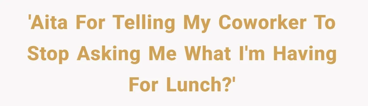 'AITA for telling my coworker to stop asking me what I'm having for lunch?'