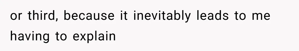 or third, because it inevitably leads to me having to explain