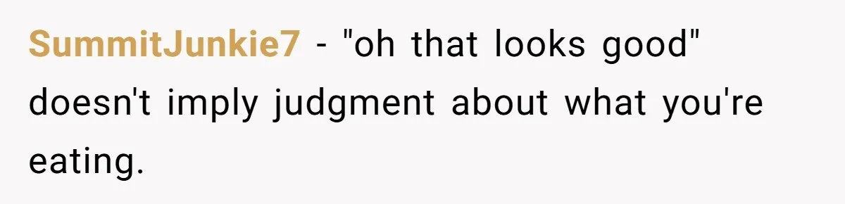 SummitJunkie7 − "oh that looks good" doesn't imply judgment about what you're eating.