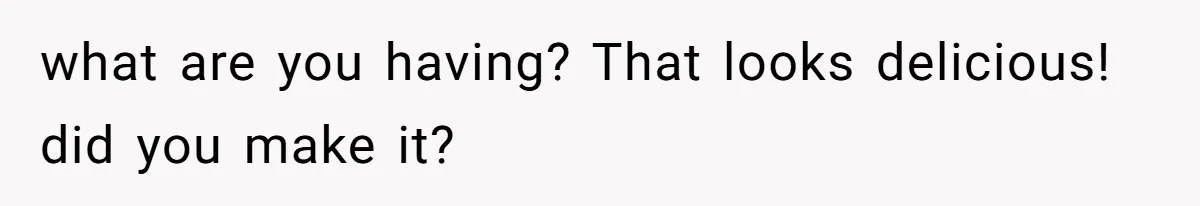 what are you having? That looks delicious! did you make it?