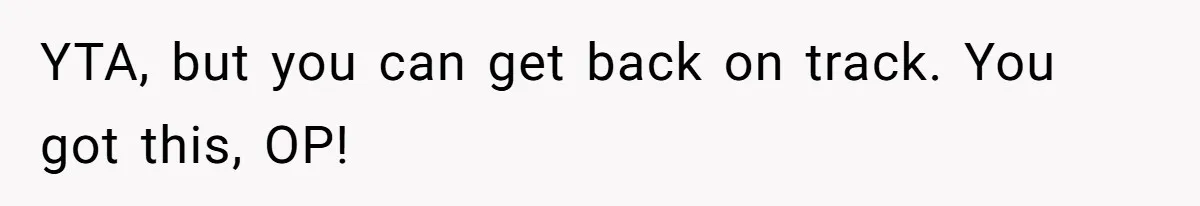YTA, but you can get back on track. You got this, OP!