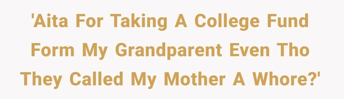'AITA for taking a college fund form my grandparent even tho they called my mother a whore?'