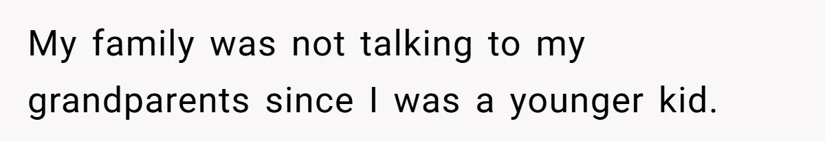 My family was not talking to my grandparents since I was a younger kid.