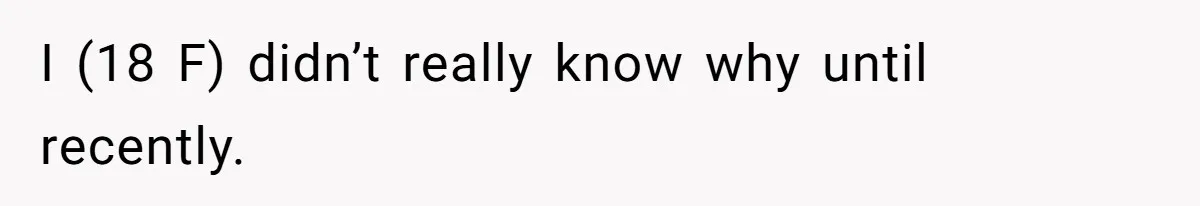 I (18 F) didn’t really know why until recently.