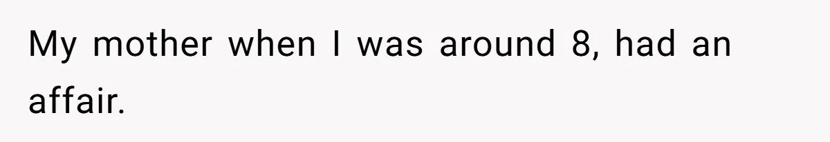 My mother when I was around 8, had an affair.