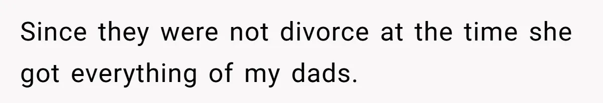 Since they were not divorce at the time she got everything of my dads.