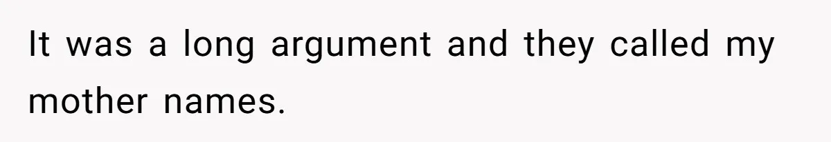 It was a long argument and they called my mother names.
