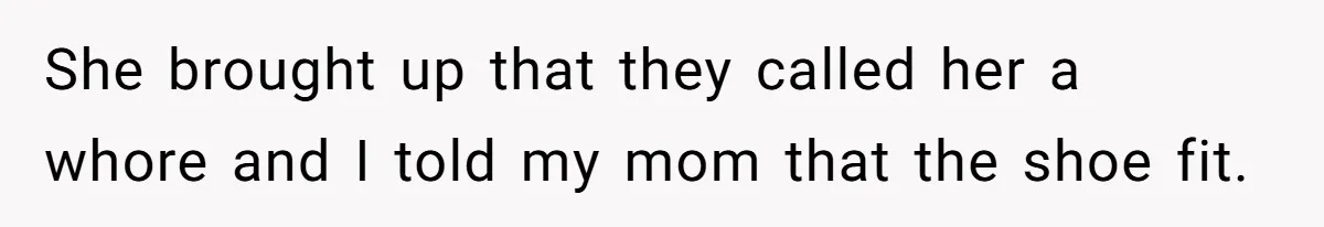 She brought up that they called her a whore and I told my mom that the shoe fit.