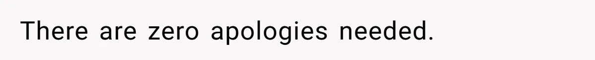 There are zero apologies needed.