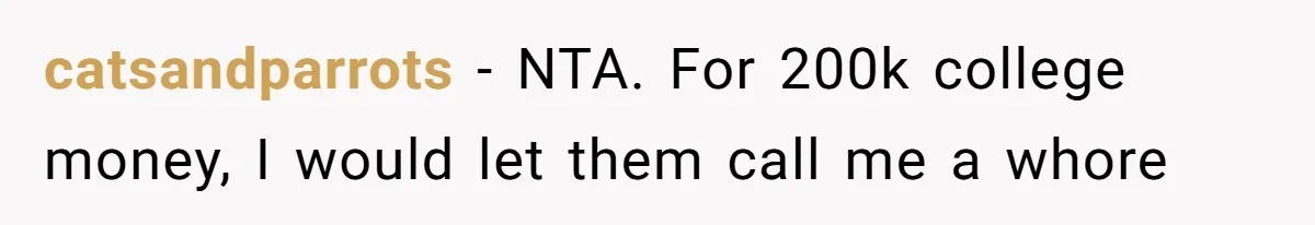 catsandparrots − NTA. For 200k college money, I would let them call me a whore