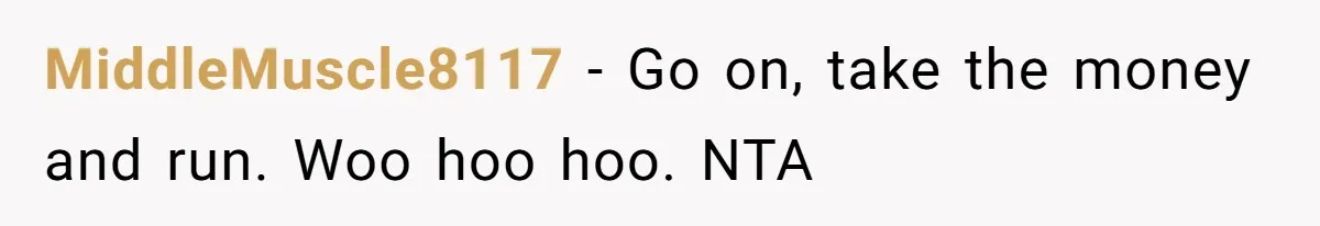 MiddleMuscle8117 − Go on, take the money and run. Woo hoo hoo. NTA