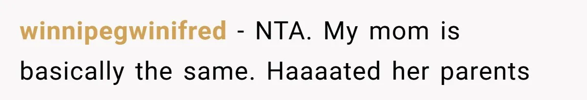 winnipegwinifred − NTA. My mom is basically the same. Haaaated her parents