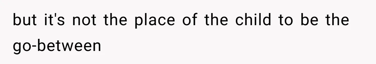 but it's not the place of the child to be the go-between
