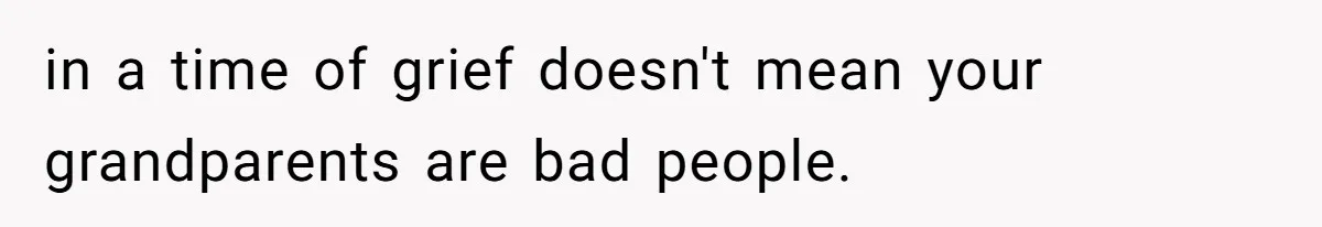 in a time of grief doesn't mean your grandparents are bad people.