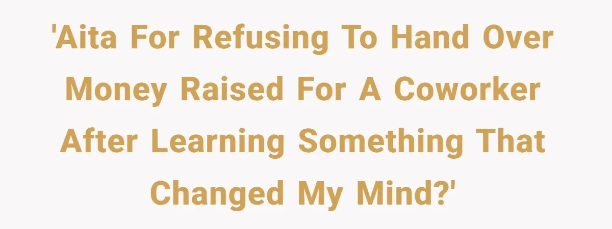 'AITA for refusing to hand over money raised for a coworker after learning something that changed my mind?'