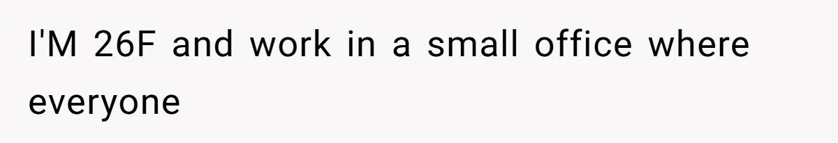 I'M 26F and work in a small office where everyone