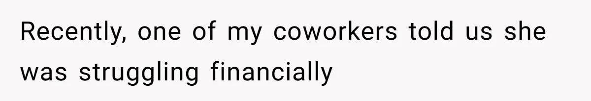 Recently, one of my coworkers told us she was struggling financially