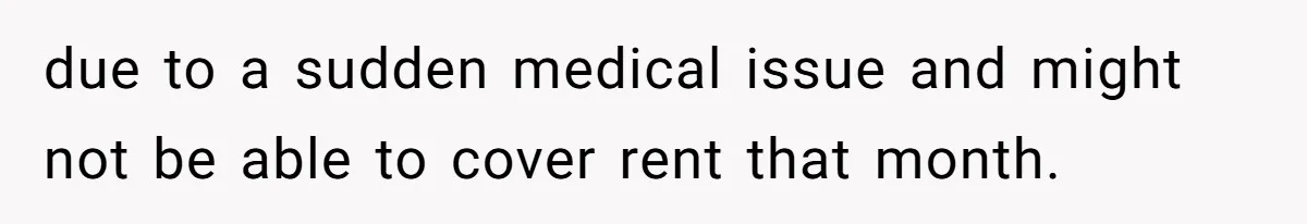 due to a sudden medical issue and might not be able to cover rent that month.