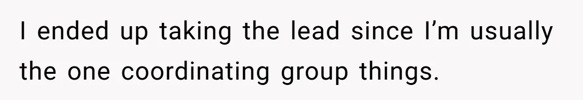 I ended up taking the lead since I’m usually the one coordinating group things.