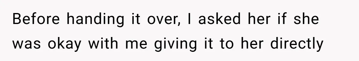 Before handing it over, I asked her if she was okay with me giving it to her directly