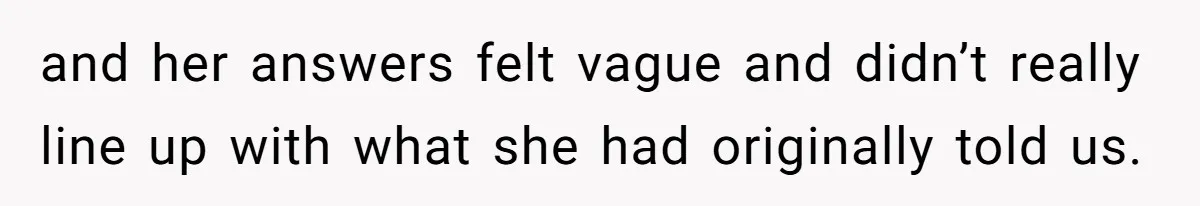 and her answers felt vague and didn’t really line up with what she had originally told us.