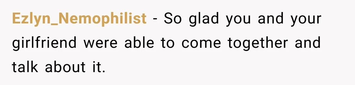 Ezlyn_Nemophilist − So glad you and your girlfriend were able to come together and talk about it.