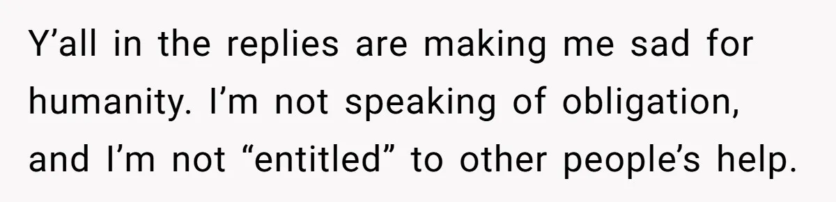 Y’all in the replies are making me sad for humanity. I’m not speaking of obligation, and I’m not “entitled” to other people’s help.