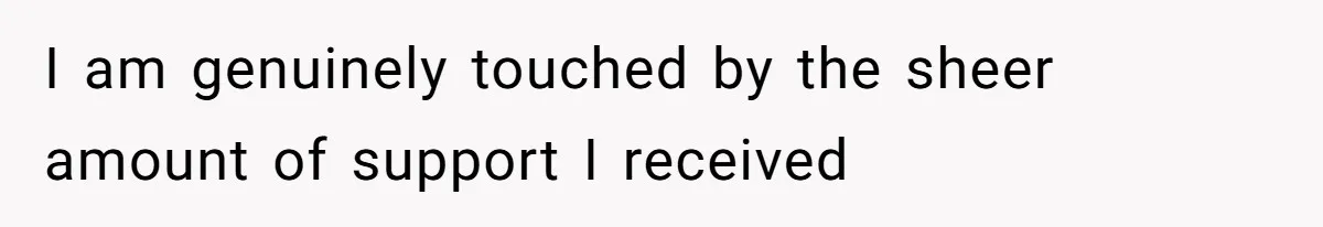 I am genuinely touched by the sheer amount of support I received