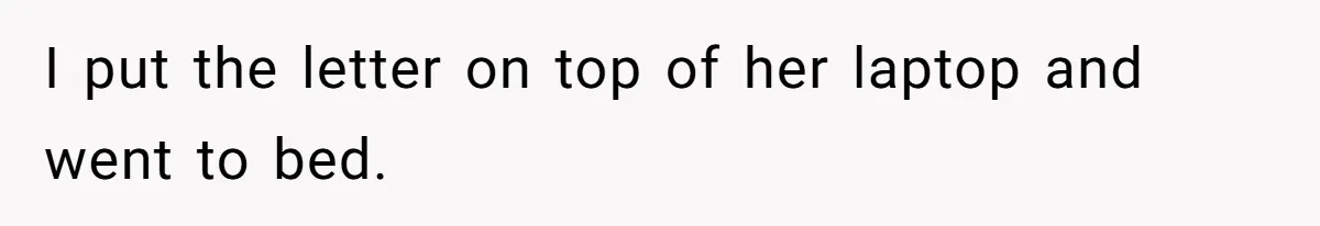 I put the letter on top of her laptop and went to bed.