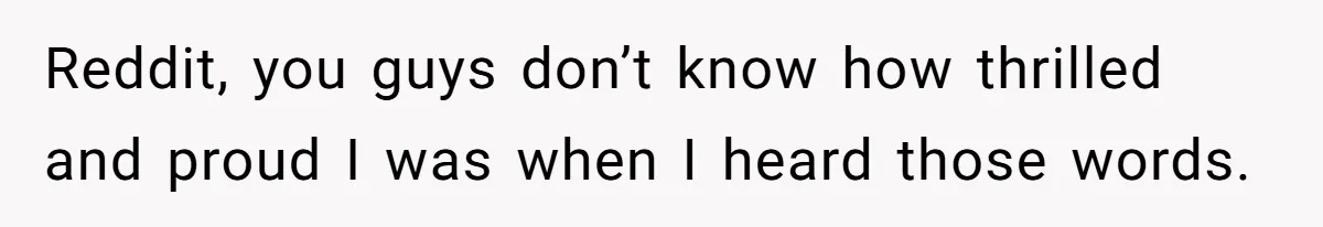 Reddit, you guys don’t know how thrilled and proud I was when I heard those words.