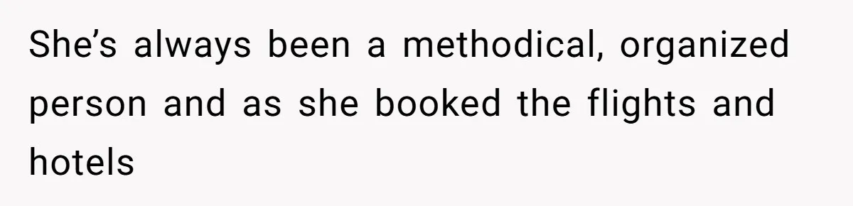 She’s always been a methodical, organized person and as she booked the flights and hotels