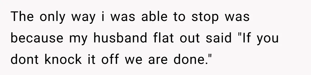 The only way i was able to stop was because my husband flat out said "If you dont knock it off we are done."