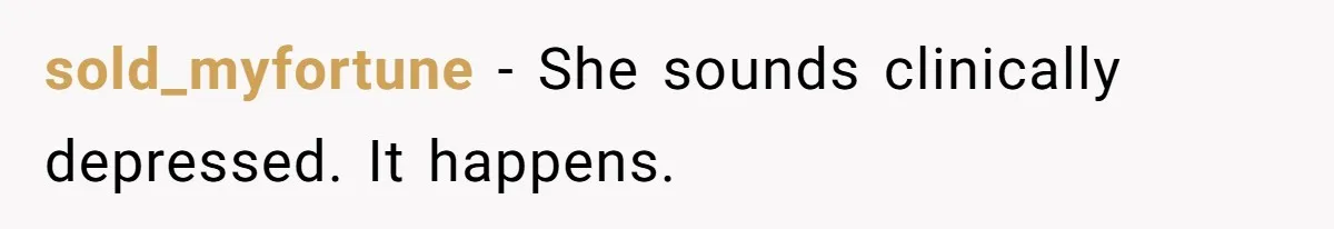 sold_myfortune − She sounds clinically depressed. It happens.