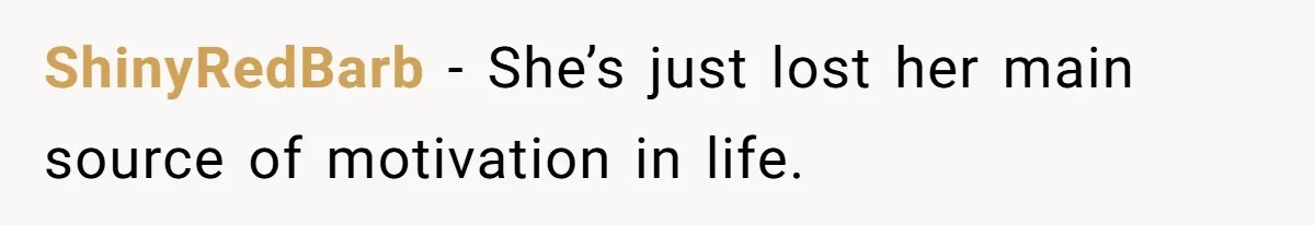 ShinyRedBarb − She’s just lost her main source of motivation in life.