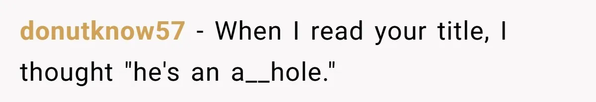 donutknow57 − When I read your title, I thought "he's an a__hole."