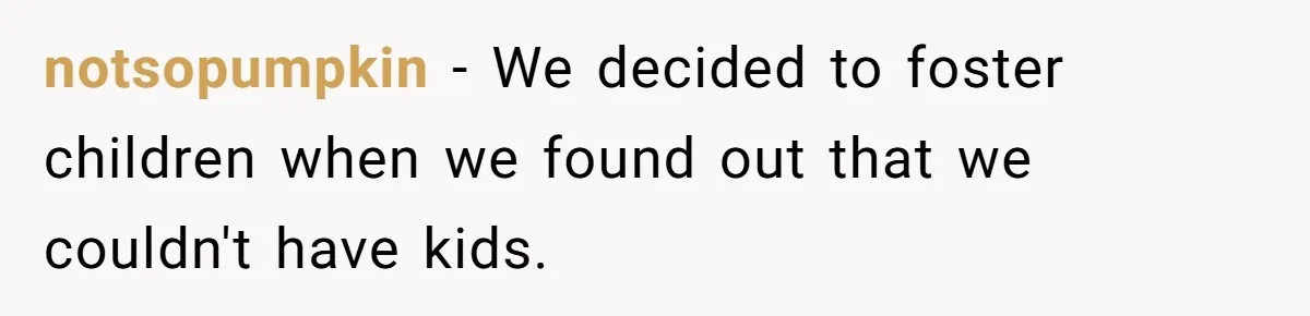 notsopumpkin − We decided to foster children when we found out that we couldn't have kids.