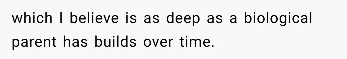 which I believe is as deep as a biological parent has builds over time.