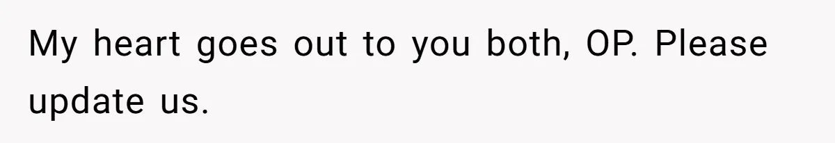 My heart goes out to you both, OP. Please update us.