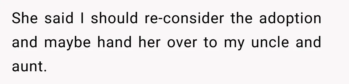 She said I should re-consider the adoption and maybe hand her over to my uncle and aunt.