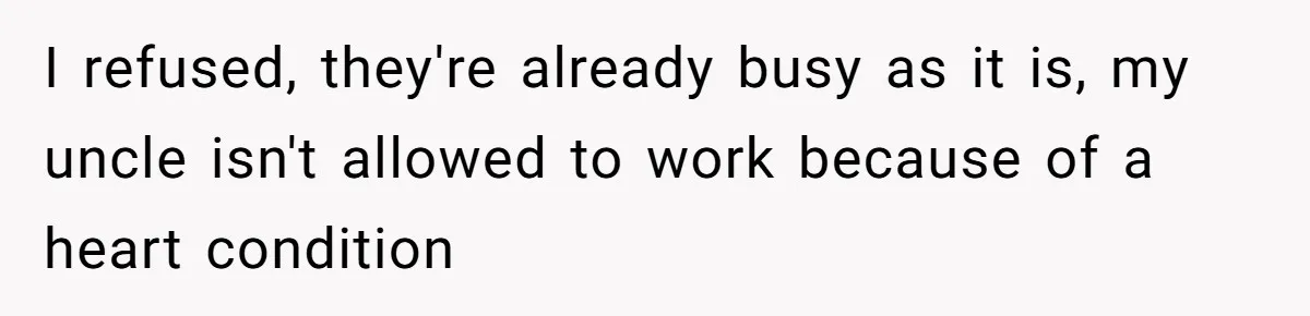 I refused, they're already busy as it is, my uncle isn't allowed to work because of a heart condition