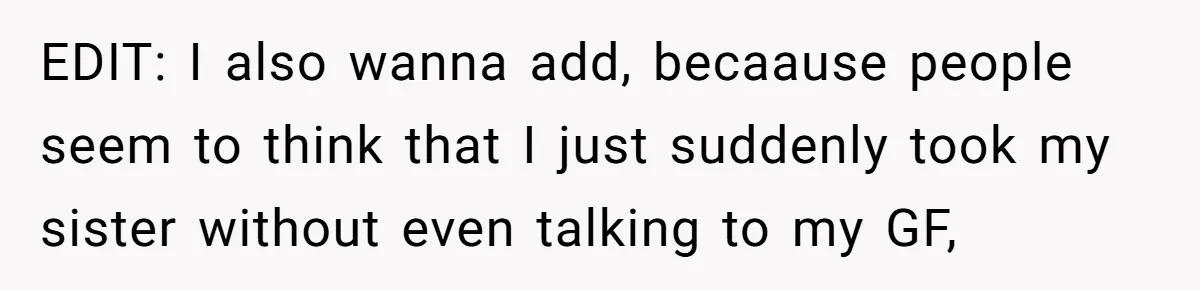 EDIT: I also wanna add, becaause people seem to think that I just suddenly took my sister without even talking to my GF,
