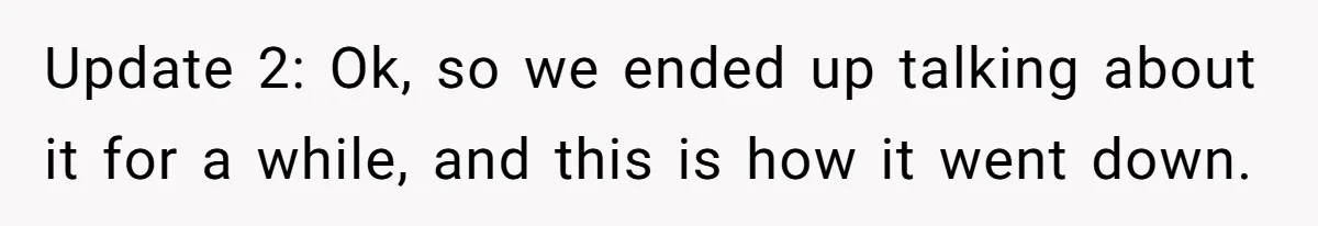 Update 2: Ok, so we ended up talking about it for a while, and this is how it went down.