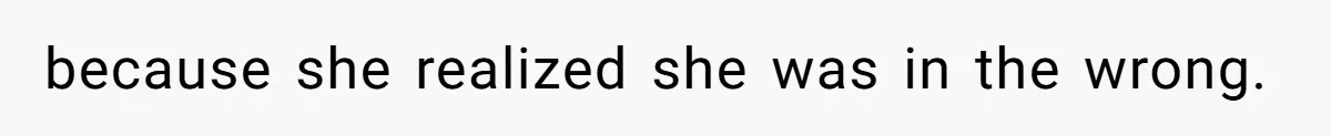 because she realized she was in the wrong.