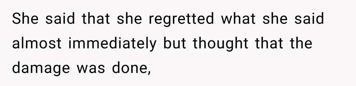 She said that she regretted what she said almost immediately but thought that the damage was done,