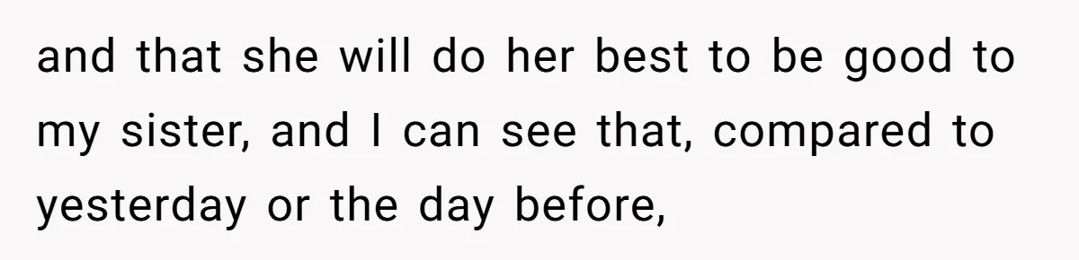 and that she will do her best to be good to my sister, and I can see that, compared to yesterday or the day before,