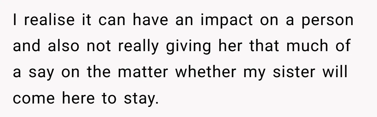 I realise it can have an impact on a person and also not really giving her that much of a say on the matter whether my sister will come here...