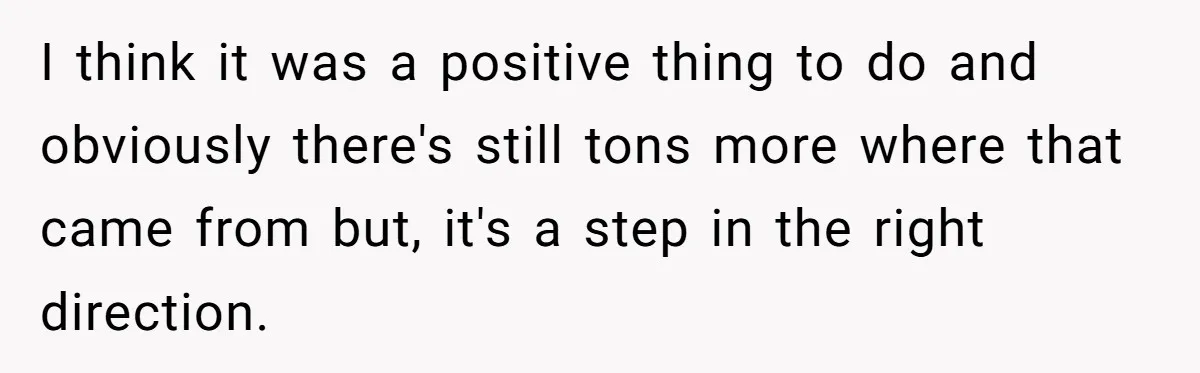 I think it was a positive thing to do and obviously there's still tons more where that came from but, it's a step in the right direction.
