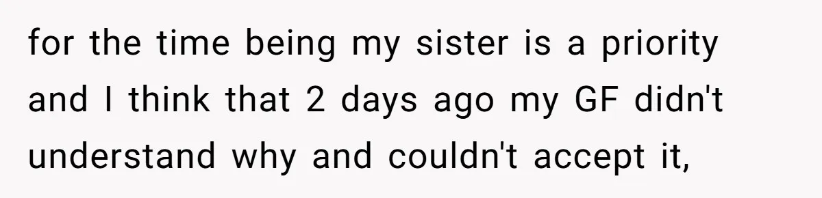 for the time being my sister is a priority and I think that 2 days ago my GF didn't understand why and couldn't accept it,
