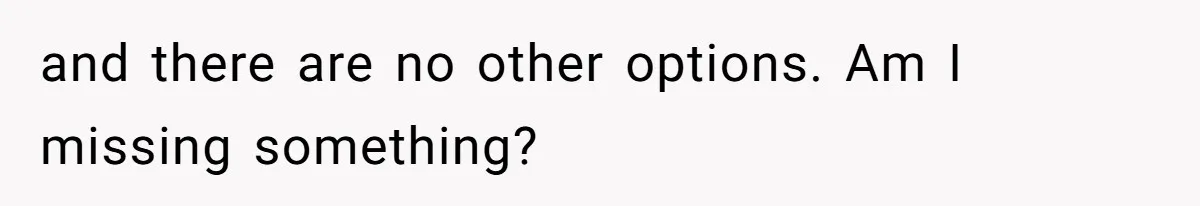 and there are no other options. Am I missing something?